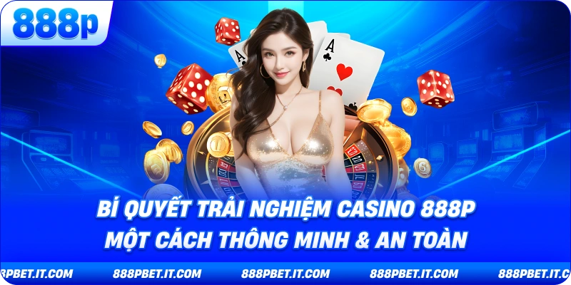 Bí Quyết Trải Nghiệm Casino 888P Một Cách Thông Minh & An Toàn