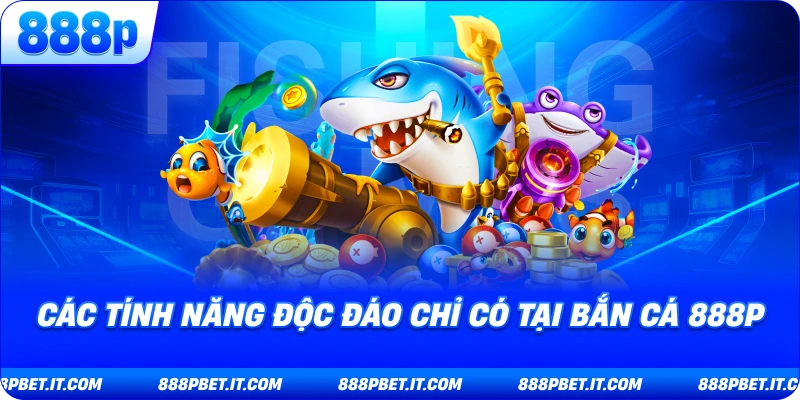 Các Tính Năng Độc Đáo Chỉ Có Tại Bắn Cá 888P