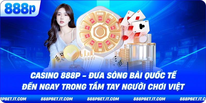 Casino 888P - Đưa Sòng Bài Quốc Tế Đến Ngay Trong Tầm Tay Người Chơi Việt