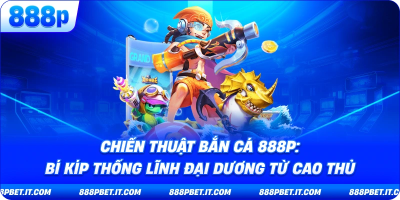 Chiến Thuật Bắn Cá 888P: Bí Kíp Thống Lĩnh Đại Dương Từ Cao Thủ