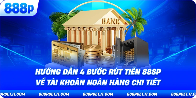Hướng Dẫn 4 Bước Rút Tiền 888P Về Tài Khoản Ngân Hàng Chi Tiết