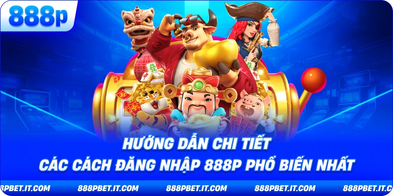 Hướng Dẫn Chi Tiết Các Cách Đăng Nhập 888P Phổ Biến Nhất