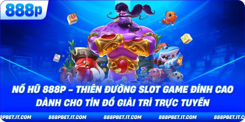 Nổ Hũ 888P - Thiên Đường Slot Game Đỉnh Cao Dành Cho Tín Đồ Giải Trí Trực Tuyến