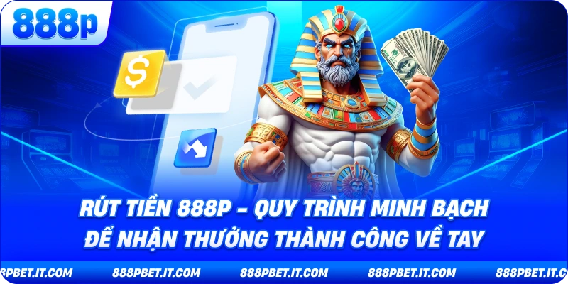 Rút Tiền 888P - Quy Trình Minh Bạch Để Nhận Thưởng Thành Công Về Tay