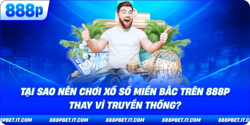 Tại Sao Nên Chơi Xổ Số Miền Bắc Trên 888P Thay Vì Truyền Thống?
