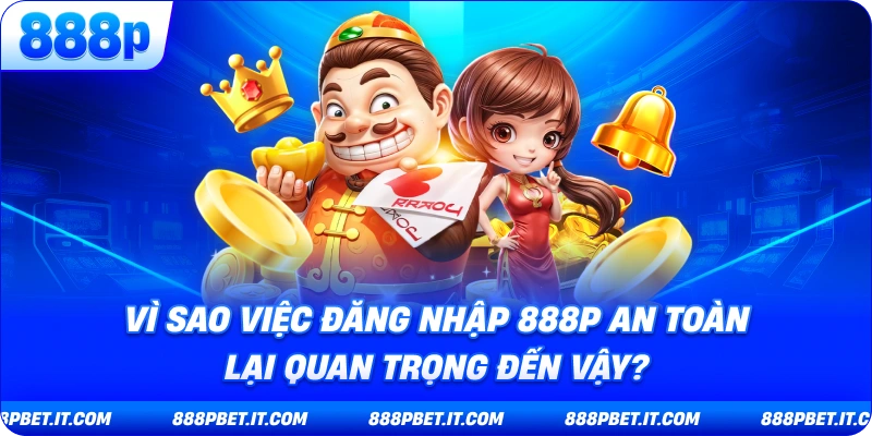 Vì Sao Việc Đăng Nhập 888P An Toàn Lại Quan Trọng Đến Vậy?