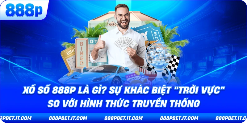 Xổ Số 888P Là Gì? Sự Khác Biệt "Trời Vực" So Với Hình Thức Truyền Thống