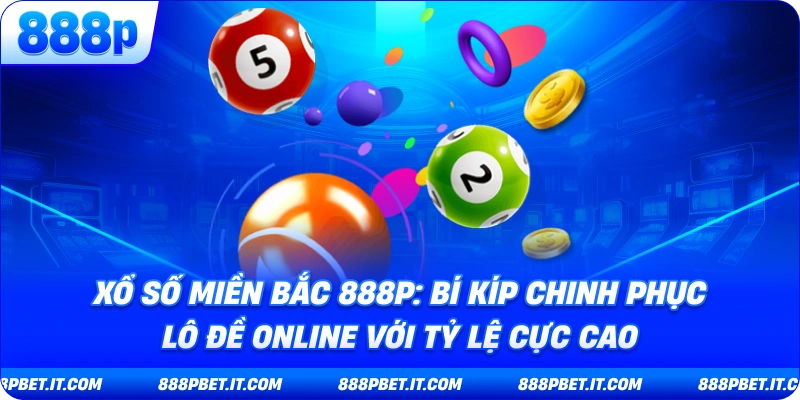 Xổ Số Miền Bắc 888P: Bí Kíp Chinh Phục Lô Đề Online Với Tỷ Lệ Cực Cao
