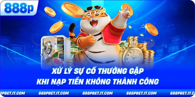 Xử Lý Sự Cố Thường Gặp Khi Nạp Tiền 888P Không Thành Công